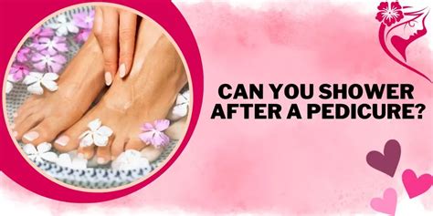 Is it okay to shower after pedicure?