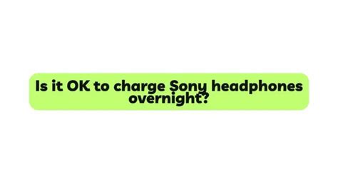 Is it safe to charge Sony headphones overnight?