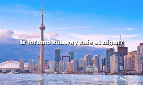 Is it safe to take the subway at night Toronto?