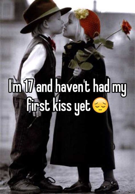 Is it weird I haven't had my first kiss at 17?