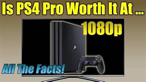 Is it worth getting a PS4 Pro for 1080p?