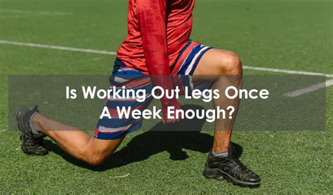 Is legs once a week enough?