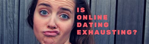 Is online dating exhausting?