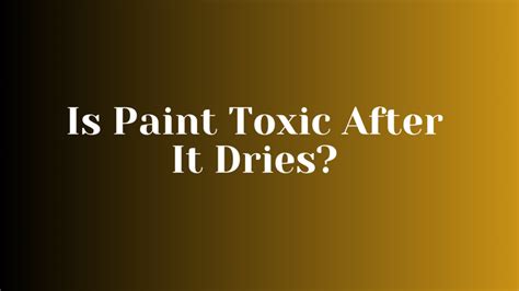 Is paint safe after it dries?