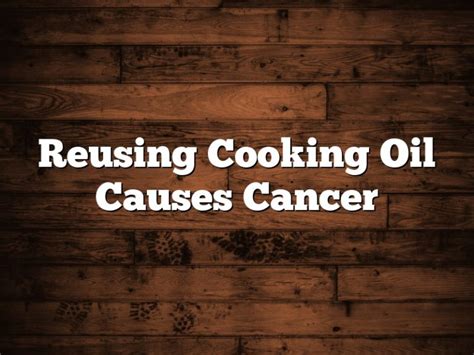 Is reusing cooking oil cancerous?