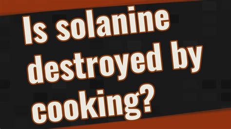 Is solanine destroyed by cooking?
