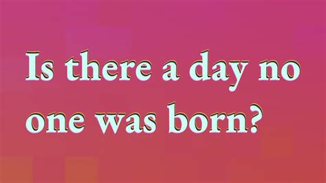 Is there a day no one was born?