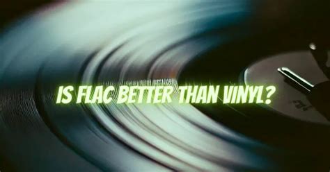 Is vinyl better than FLAC?
