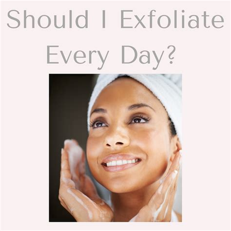 Should I exfoliate every day?