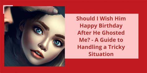 Should I wish him happy birthday after he ghosted me?