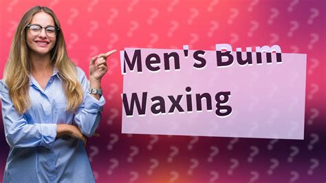 Should a man wax his bum?