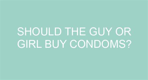 Should the guy or girl bring condoms?