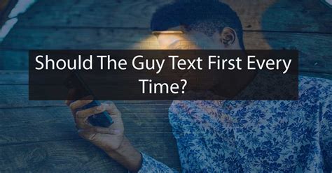 Should the guy text first every time?