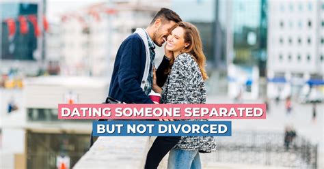 Should you date someone who is separated but not divorced?