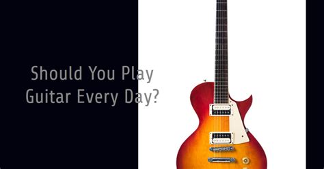 Should you play guitar every day?
