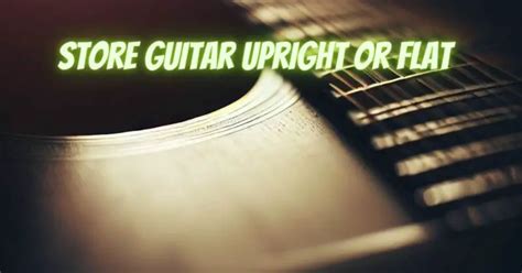 Should you store your guitar upright or flat?