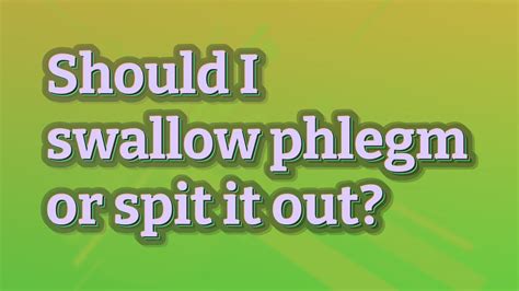 Should you swallow phlegm or spit it out?