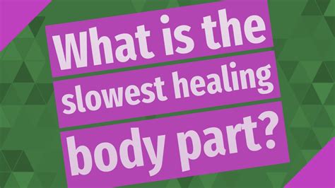 What's the slowest healing body part?