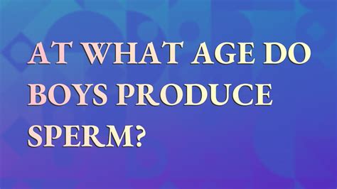 What age does a boy start producing sperm?