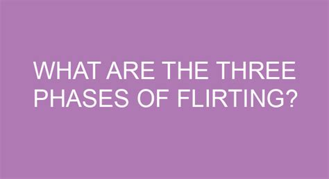 What are the 3 phases of flirting?