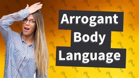 What body language shows arrogance?