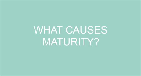 What causes maturity?
