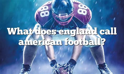 What does England call American football?