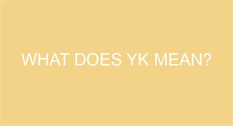 What does YK mean?