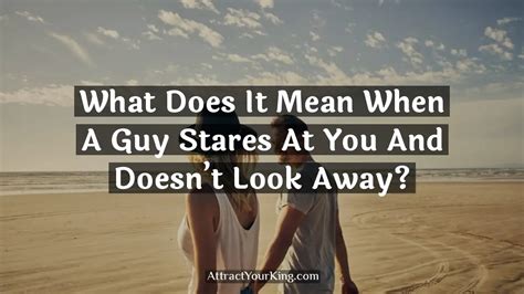 What does it mean when a guy stares at you and doesn t look away when you look at him?