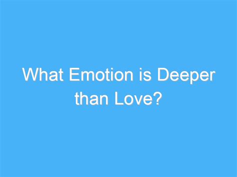 What emotion is deeper than love?