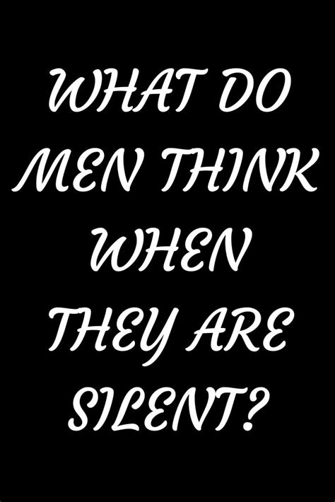 What guys think when you go silent?