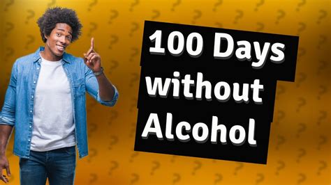 What happens after 100 days no alcohol?