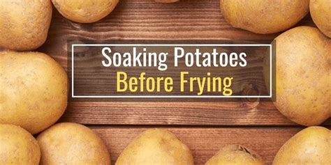 What happens if I don't soak potatoes before frying?