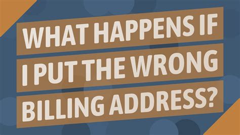 What happens if I put wrong billing address?