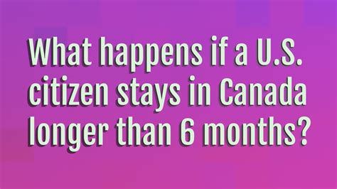 What happens if a US citizen stays in Canada longer than 6 months?