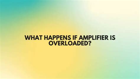What happens if amplifier is overloaded?
