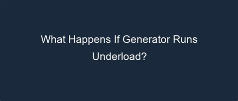 What happens if generator runs underload?