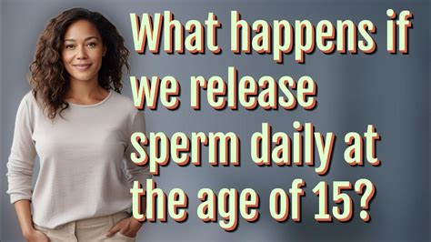 What happens if we release sperm daily at the age of 15?