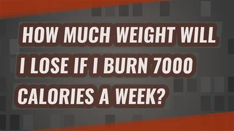 What happens if you burn 7000 calories?