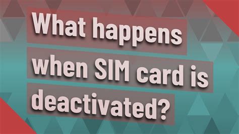 What happens when SIM card is deactivated?