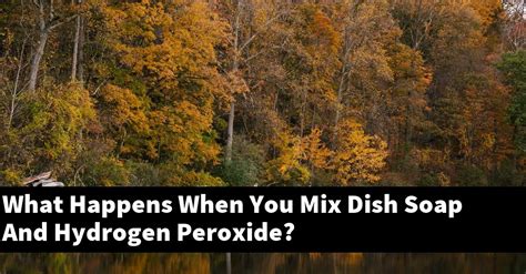 What happens when you mix hydrogen peroxide and dish soap?