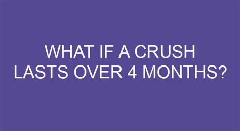 What if a crush lasts over 4 months?