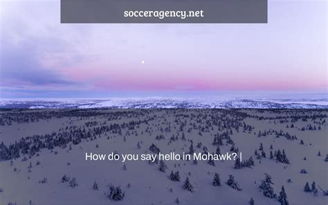 What is hello in Mohawk?