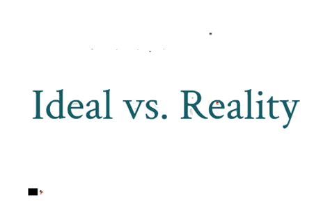 What is ideal vs real life?