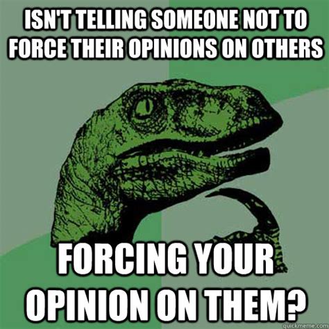 What is it called when someone tries to force their opinion on you?