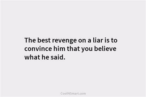What is the best revenge on a liar is to convince?