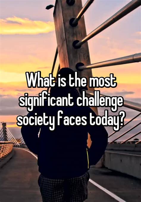 What is the biggest challenge society faces today?