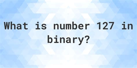 What is the binary for 127?