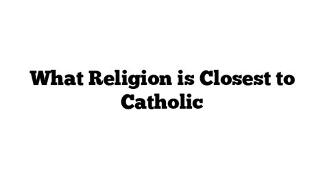 What is the closest religion to Catholicism?