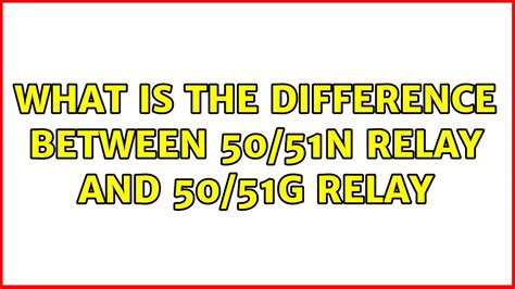 What is the difference between 51G and 51N relay?